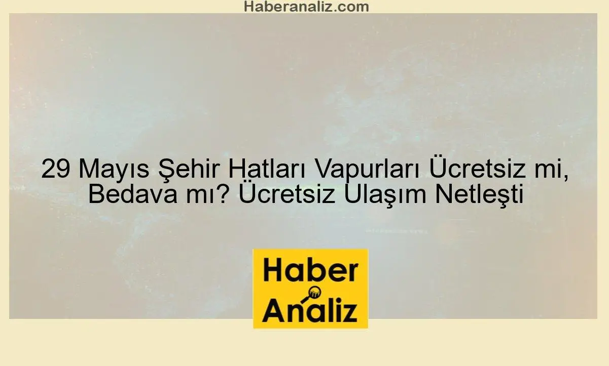 29 Mayıs Şehir Hatları Vapurları Ücretsiz mi, Bedava mı? Ücretsiz Ulaşım Netleşti