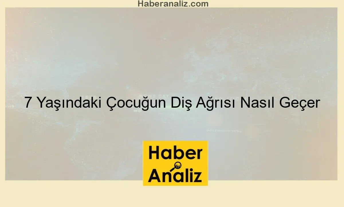 7 Yaşındaki Çocuğun Diş Ağrısı Nasıl Geçer