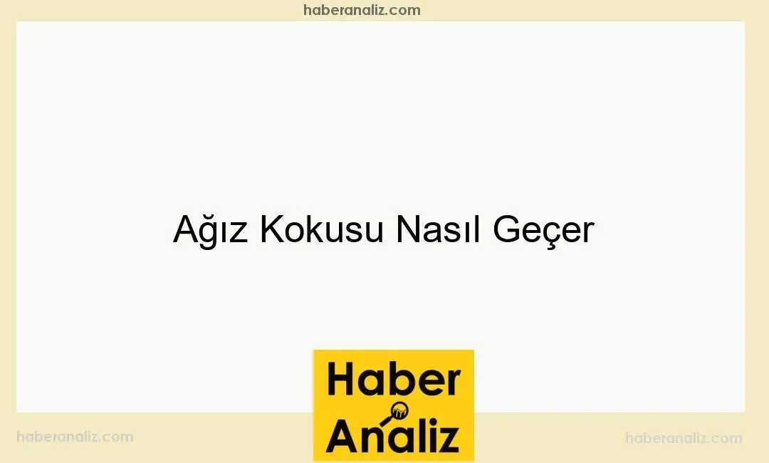 Ağız Kokusu Nasıl Geçer