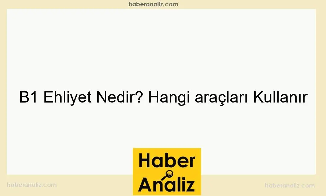 B1 Ehliyet Nedir? Hangi araçları Kullanır