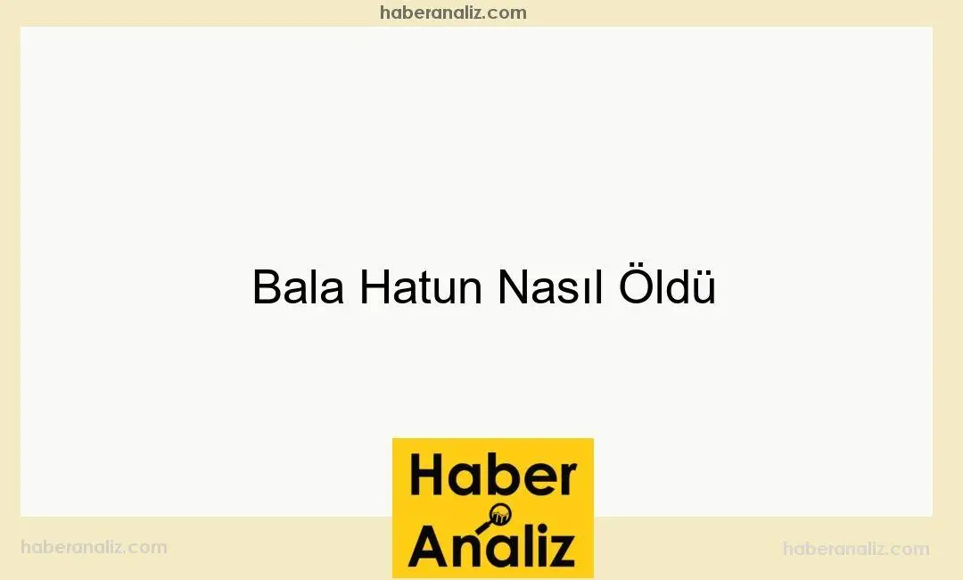 Bala Hatun Nasıl Öldü