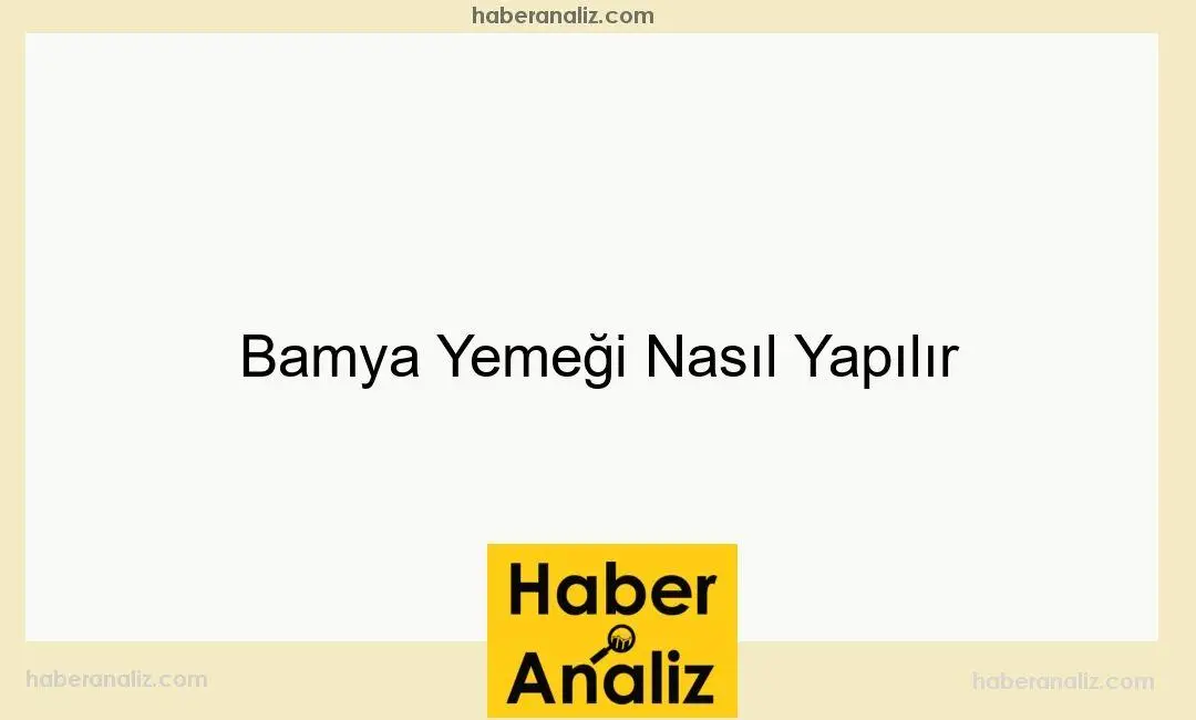 Bamya Yemeği Nasıl Yapılır