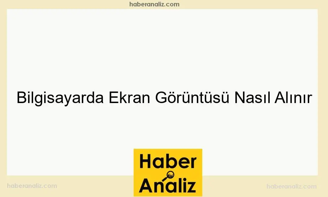 Bilgisayarda Ekran Görüntüsü Nasıl Alınır