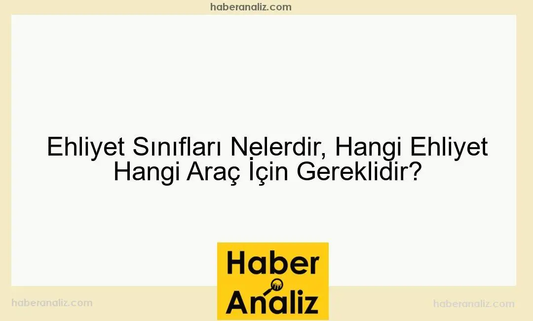 Ehliyet Sınıfları Nelerdir, Hangi Ehliyet Hangi Araç İçin Gereklidir? B1, F, D1, C1, A1 ve M Ehliyet Nedir