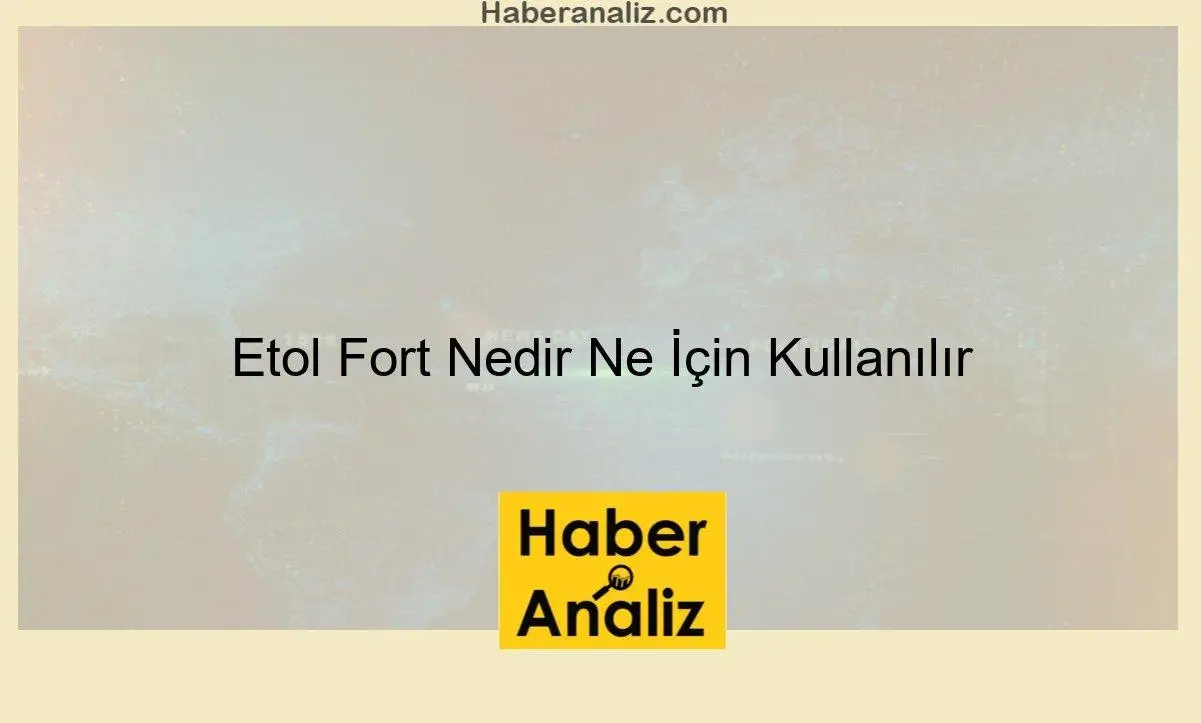 Etol Fort Nedir Ne İçin Kullanılır