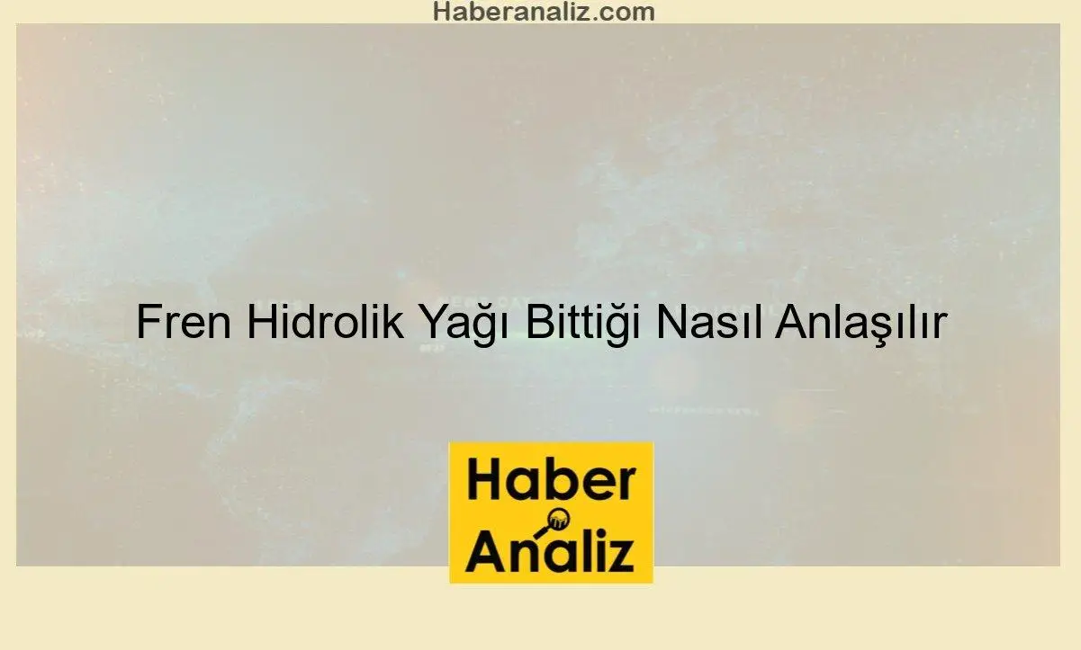 Fren Hidrolik Yağı Bittiği Nasıl Anlaşılır