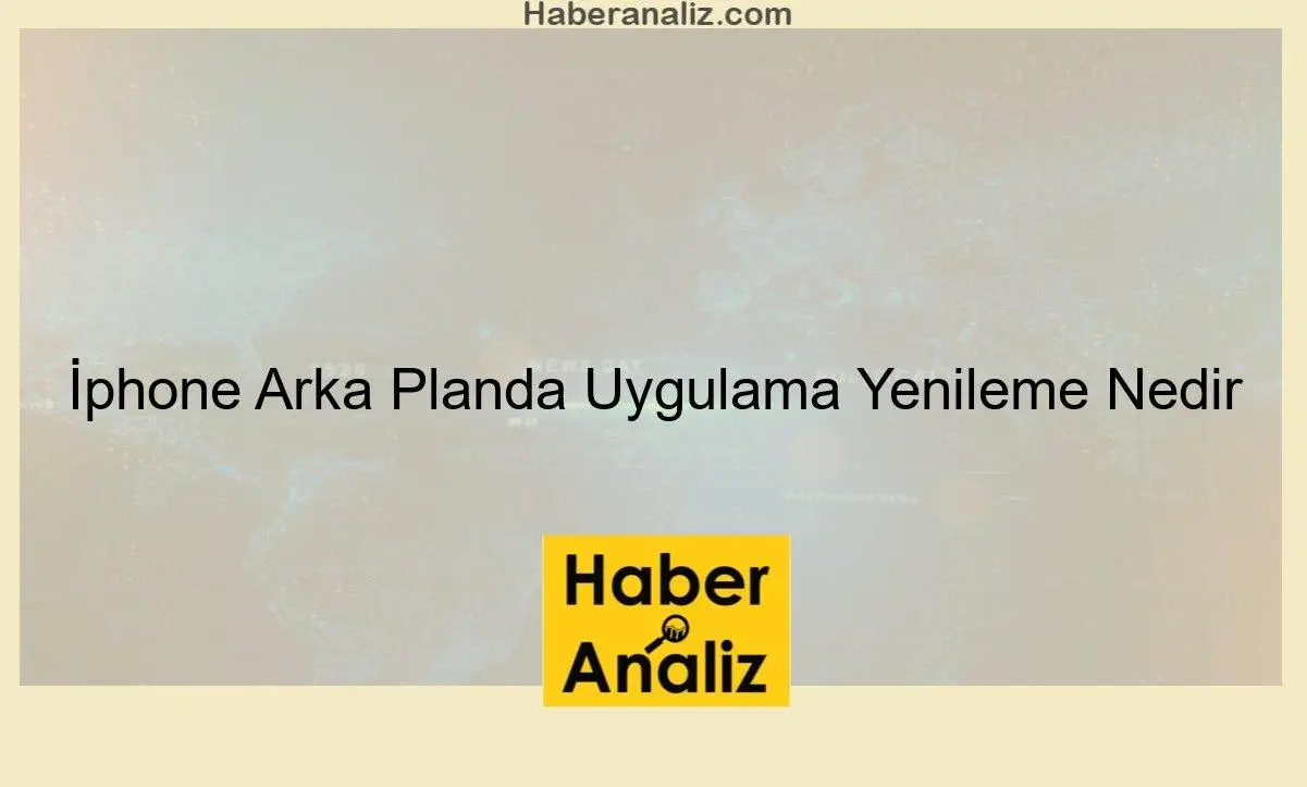 İphone Arka Planda Uygulama Yenileme Nedir