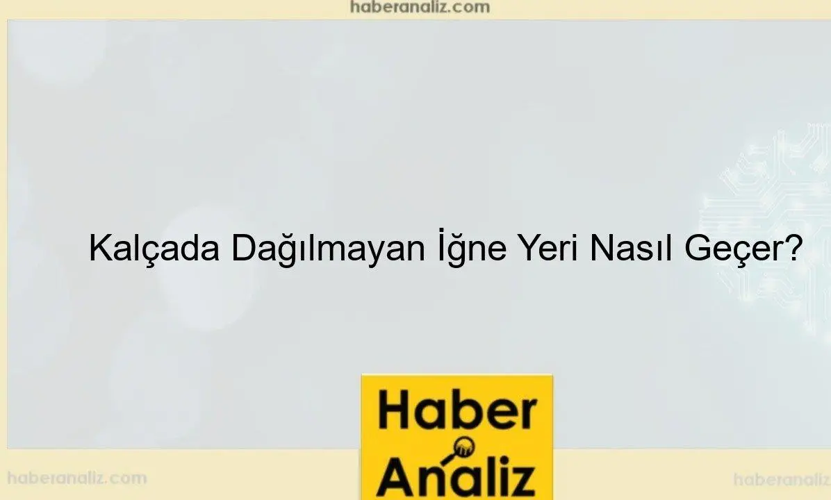 Kalçada Dağılmayan İğne Yeri Nasıl Geçer?