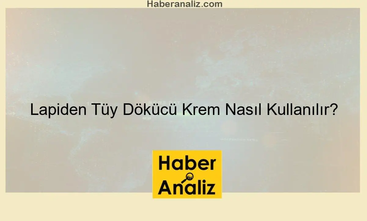 Lapiden Tüy Dökücü Krem Nasıl Kullanılır?