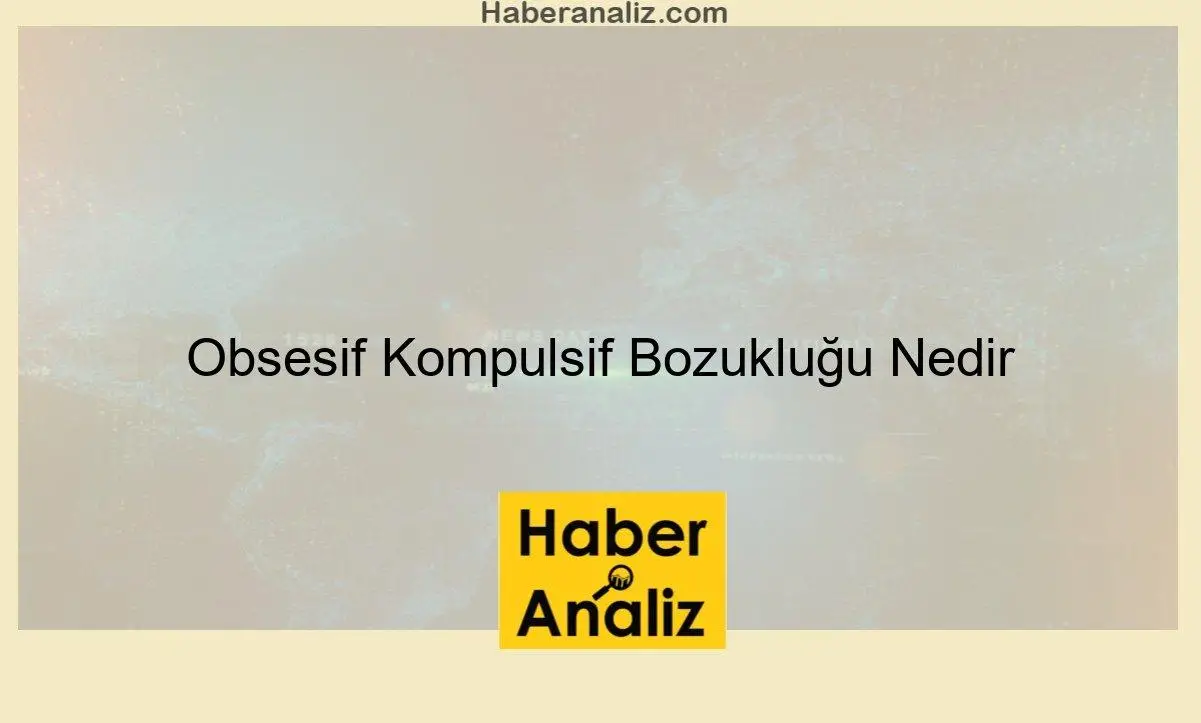 Obsesif Kompulsif Bozukluğu Nedir