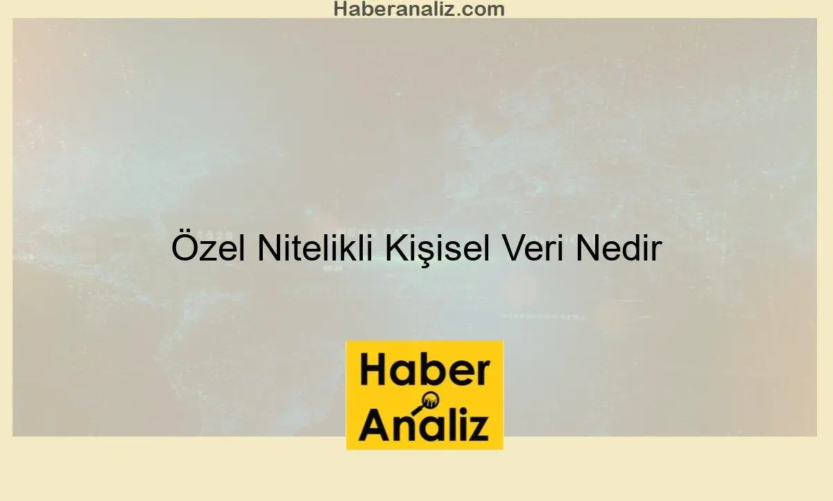 Özel Nitelikli Kişisel Veri Nedir