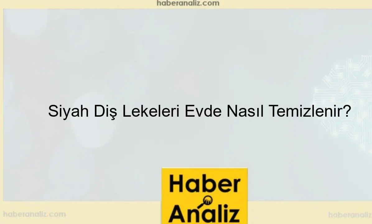 Siyah Diş Lekeleri Evde Nasıl Temizlenir?