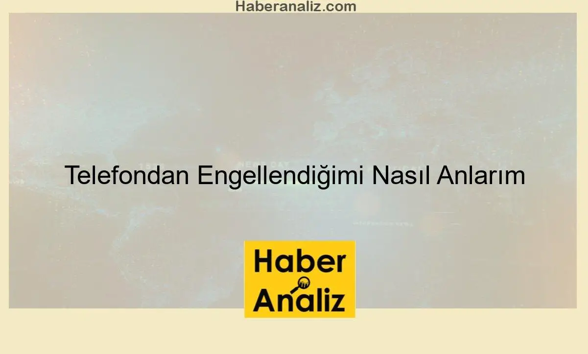 Telefondan Engellendiğimi Nasıl Anlarım
