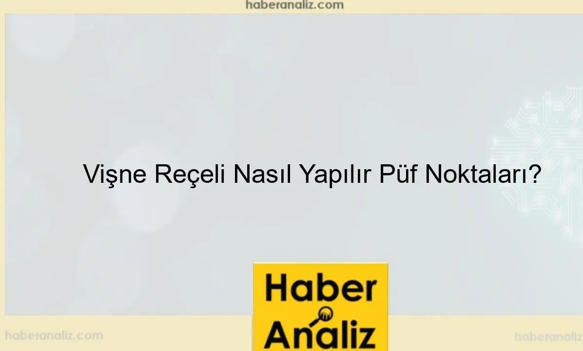 Vişne Reçeli Nasıl Yapılır Püf Noktaları?