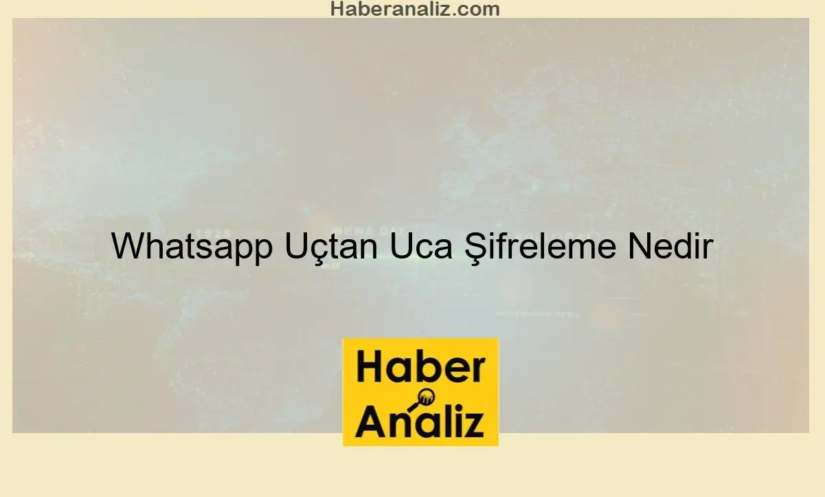 Whatsapp Uçtan Uca Şifreleme Nedir