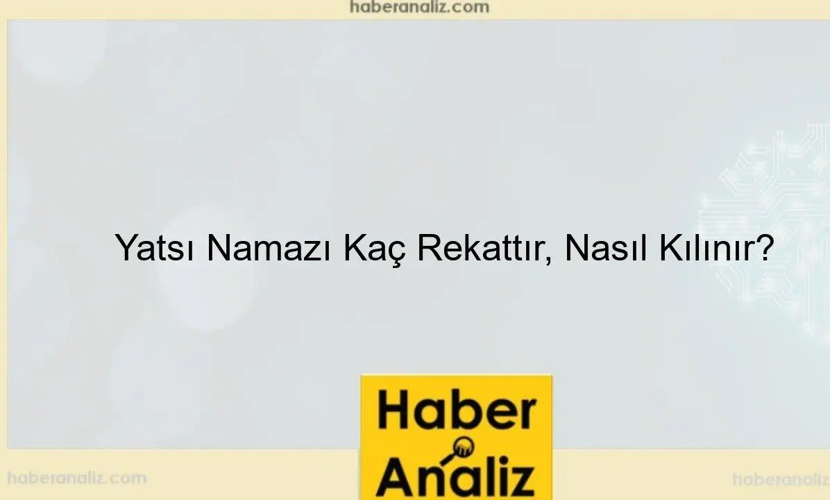 Yatsı Namazı Kaç Rekattır, Nasıl Kılınır?