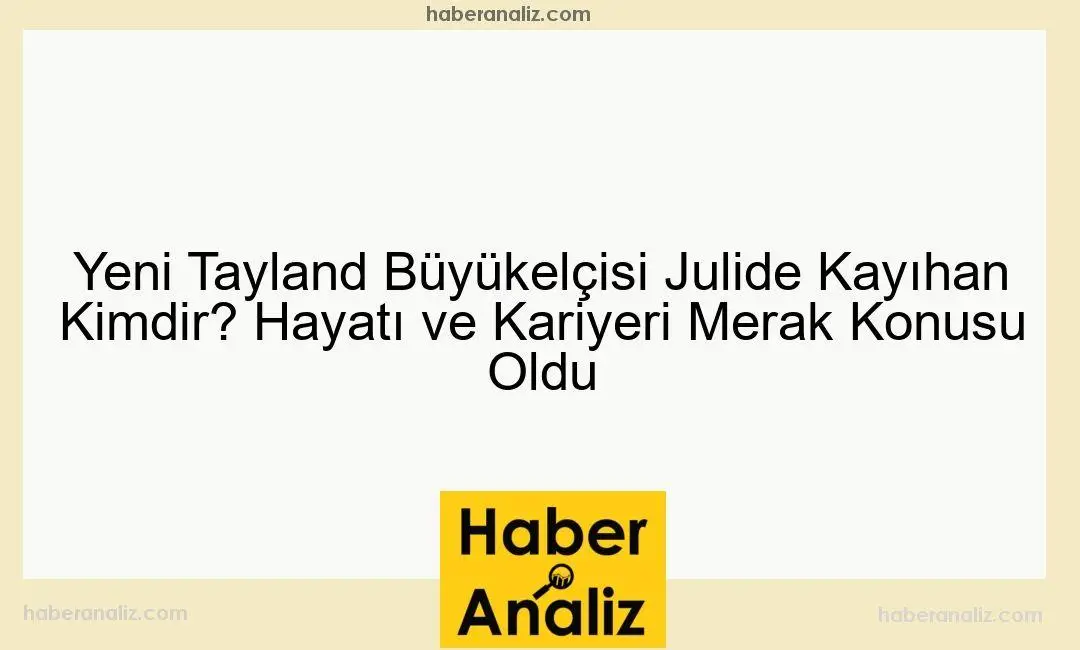 Yeni Tayland Büyükelçisi Julide Kayıhan Kimdir? Hayatı ve Kariyeri Merak Konusu Oldu