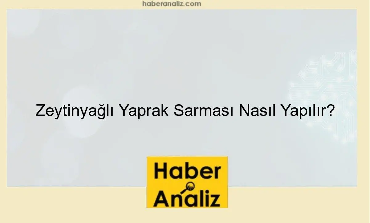 Zeytinyağlı Yaprak Sarması Nasıl Yapılır?