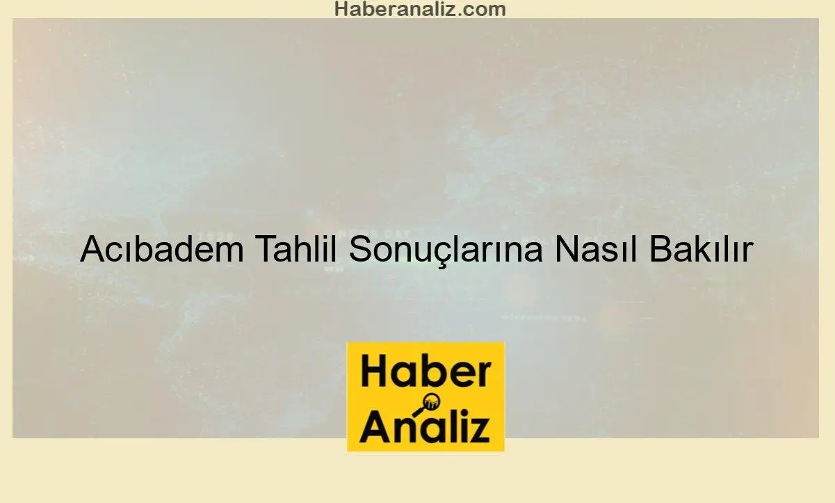 Acıbadem Tahlil Sonuçlarına Nasıl Bakılır