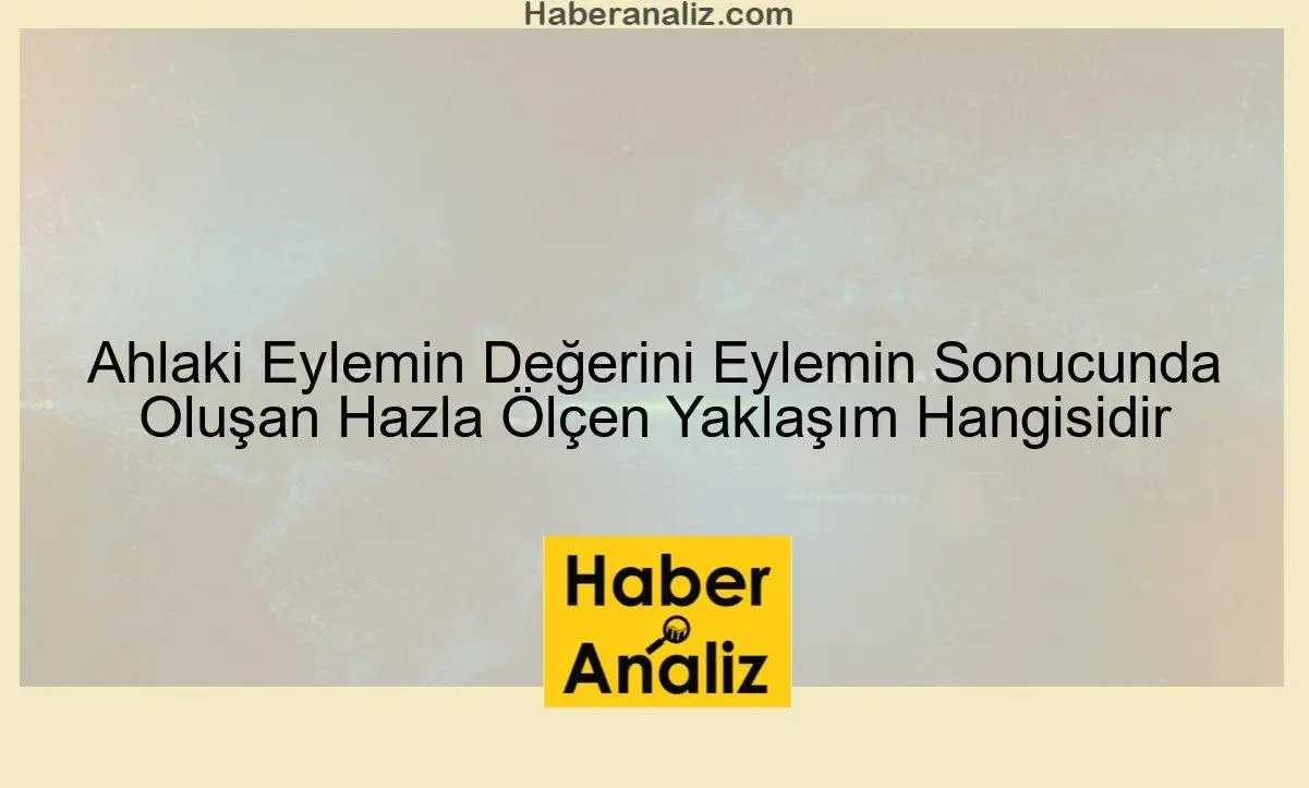 Ahlaki Eylemin Değerini Eylemin Sonucunda Oluşan Hazla Ölçen Yaklaşım Hangisidir
