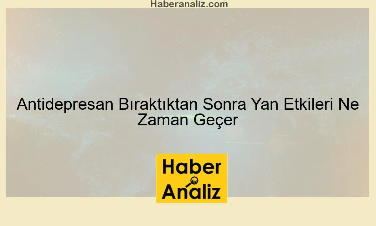 Antidepresan Bıraktıktan Sonra Yan Etkileri Ne Zaman Geçer