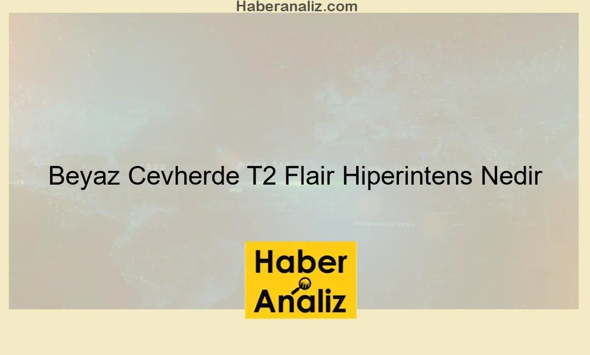 Beyaz Cevherde T2 Flair Hiperintens Nedir
