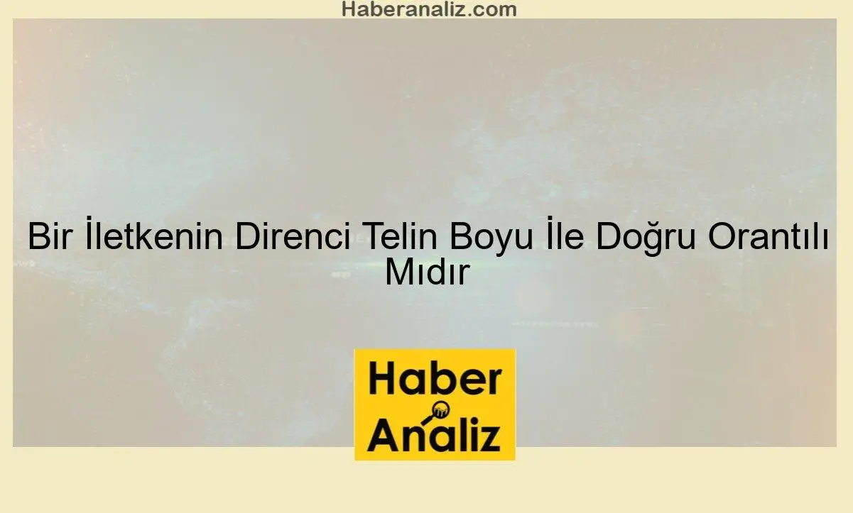 Bir İletkenin Direnci Telin Boyu İle Doğru Orantılı Mıdır