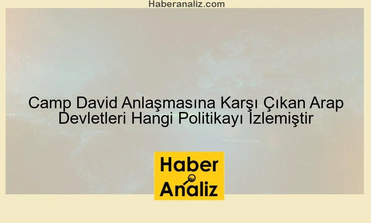 Camp David Anlaşmasına Karşı Çıkan Arap Devletleri Hangi Politikayı İzlemiştir
