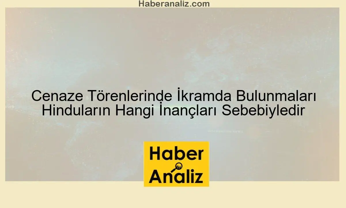 Cenaze Törenlerinde İkramda Bulunmaları Hinduların Hangi İnançları Sebebiyledir
