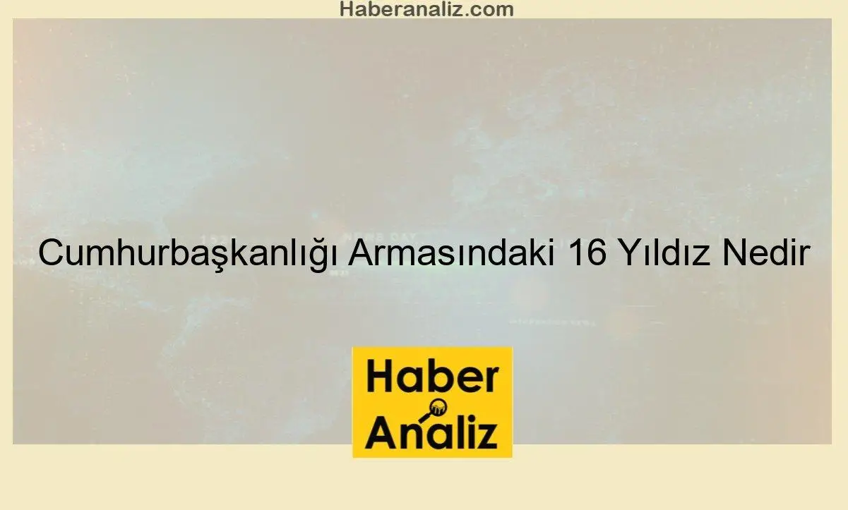 Cumhurbaşkanlığı Armasındaki 16 Yıldız Nedir