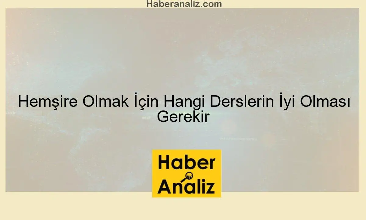 Hemşire Olmak İçin Hangi Derslerin İyi Olması Gerekir