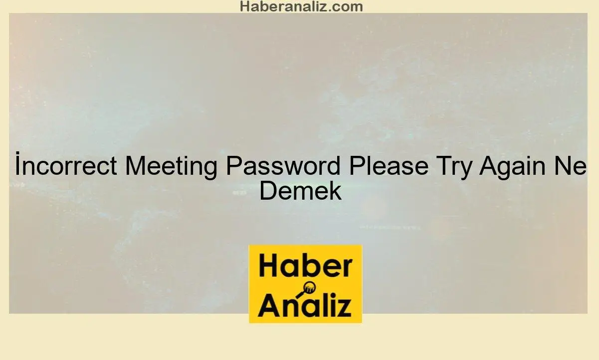 İncorrect Meeting Password Please Try Again Ne Demek