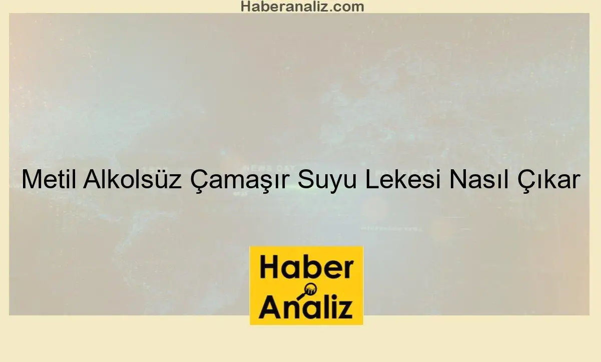 Metil Alkolsüz Çamaşır Suyu Lekesi Nasıl Çıkar