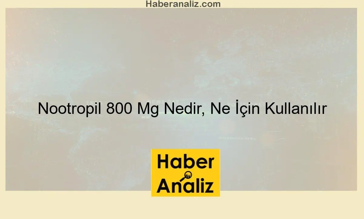 Nootropil 800 Mg Nedir, Ne İçin Kullanılır