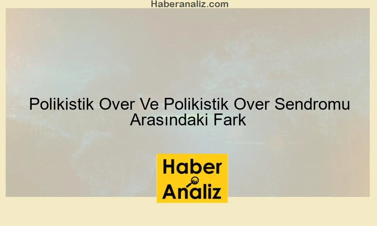Polikistik Over Ve Polikistik Over Sendromu Arasındaki Fark