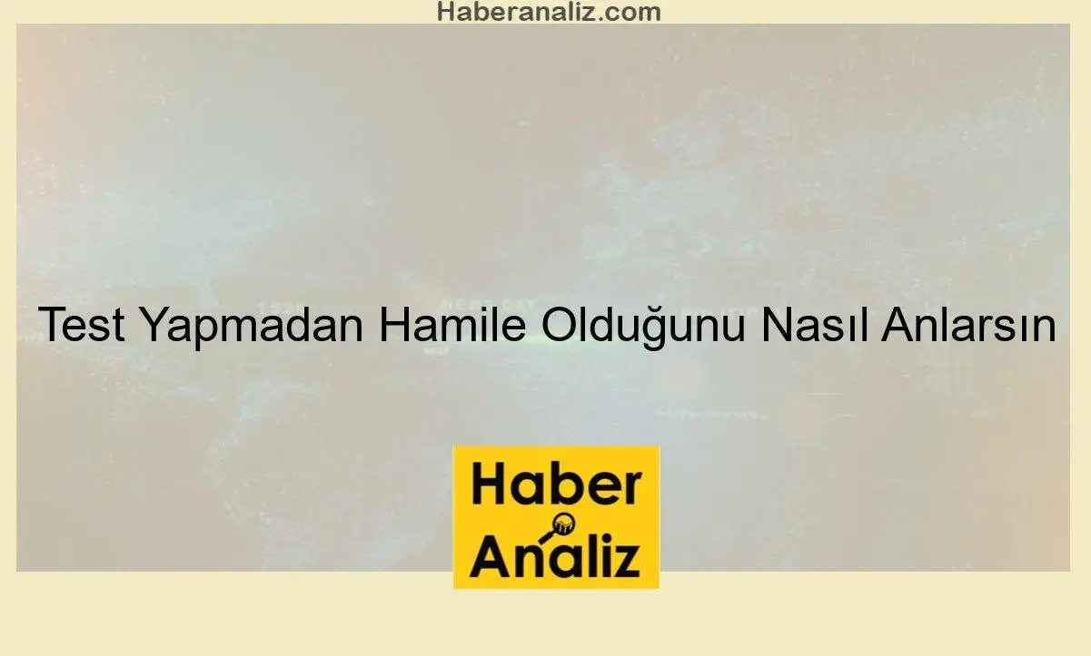 Test Yapmadan Hamile Olduğunu Nasıl Anlarsın