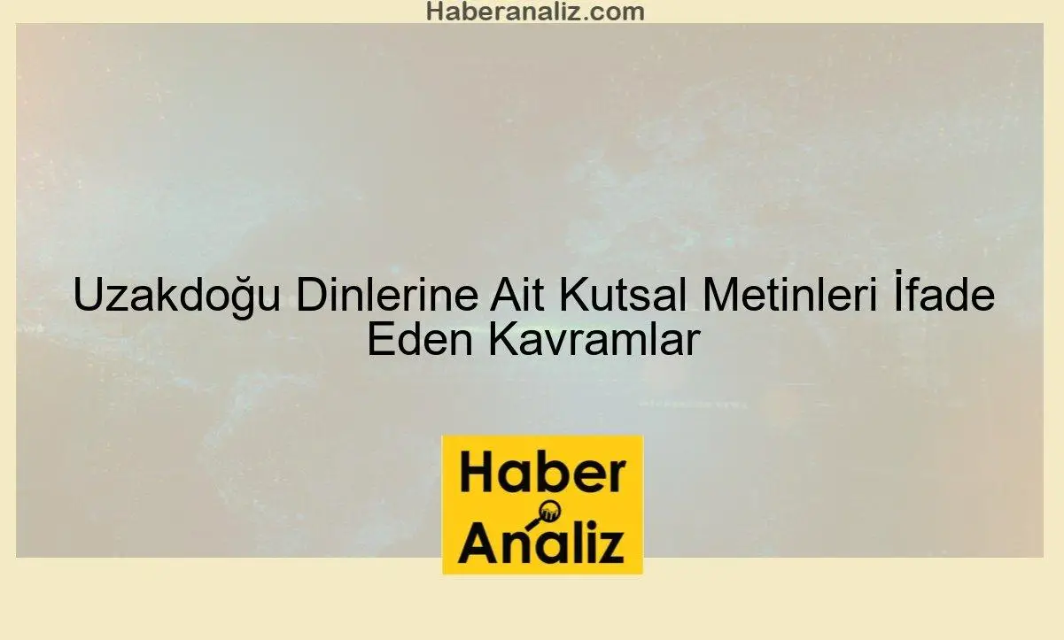 Uzakdoğu Dinlerine Ait Kutsal Metinleri İfade Eden Kavramlar