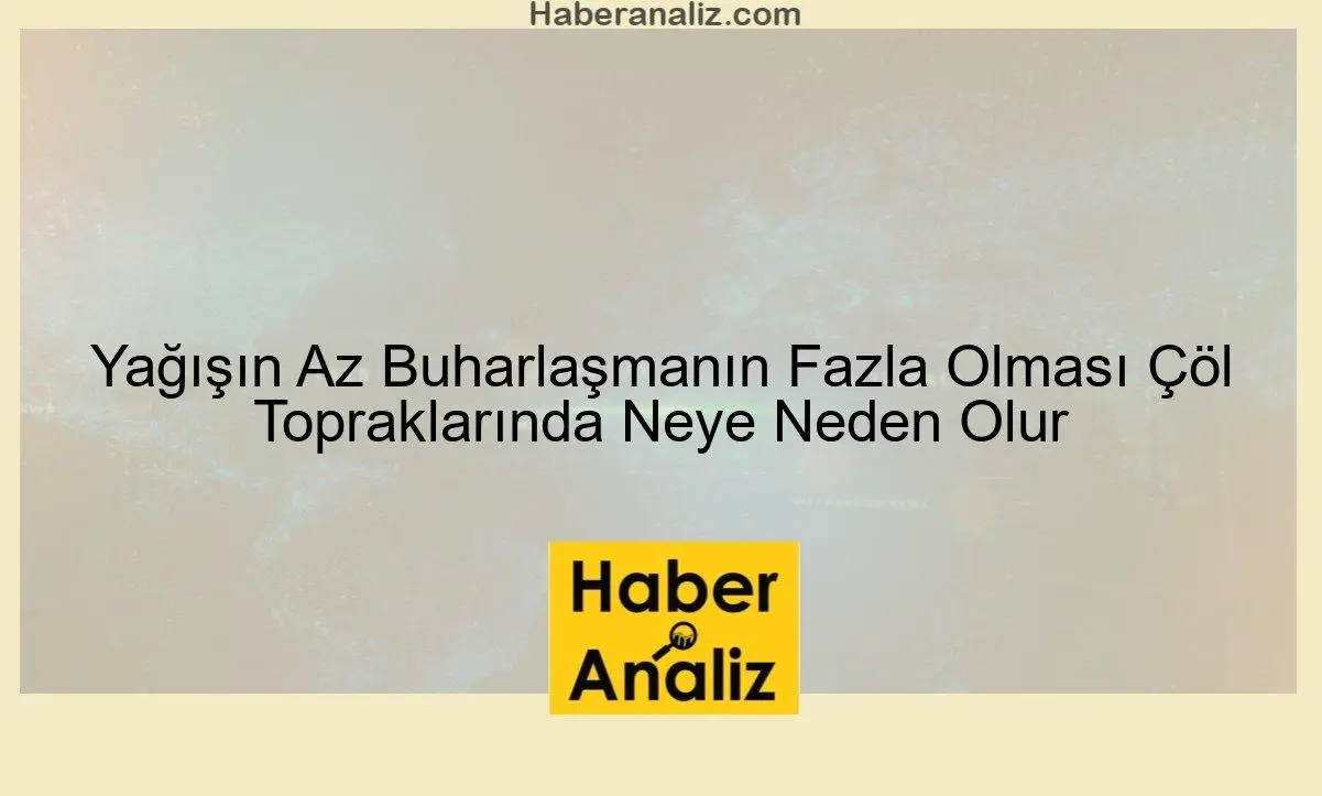 Yağışın Az Buharlaşmanın Fazla Olması Çöl Topraklarında Neye Neden Olur