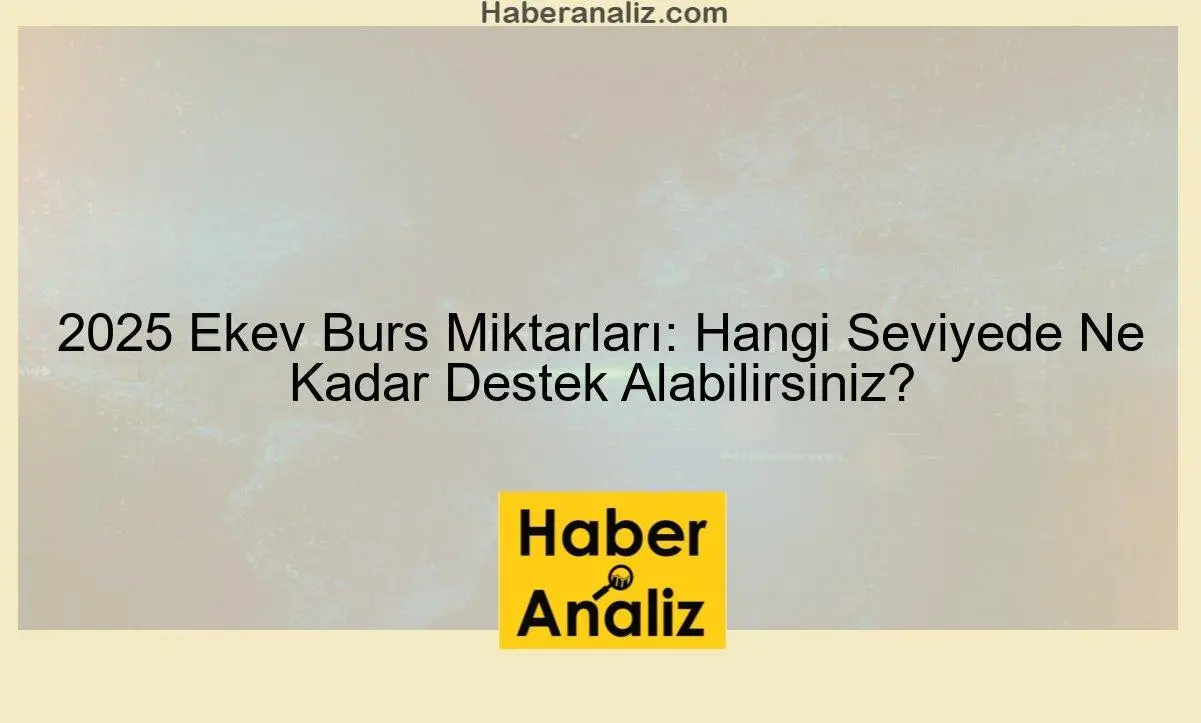 2025 Ekev Burs Miktarları: Hangi Seviyede Ne Kadar Destek Alabilirsiniz?