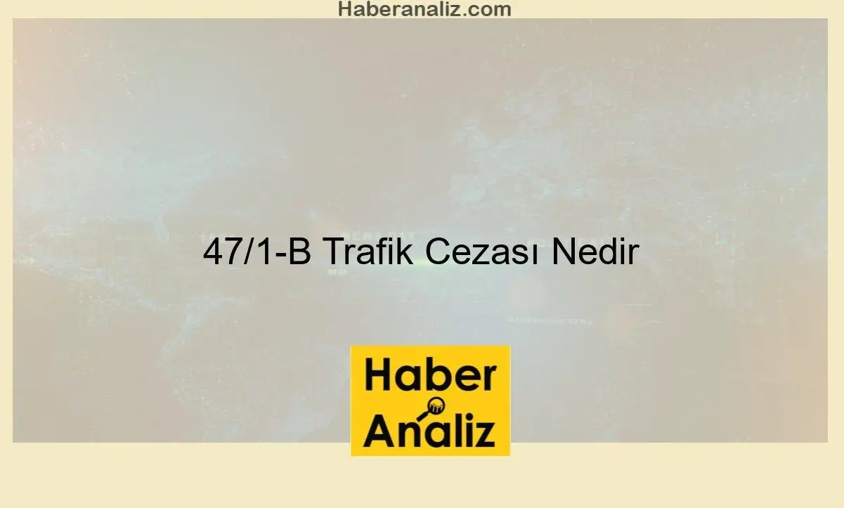 47/1-B Trafik Cezası Nedir