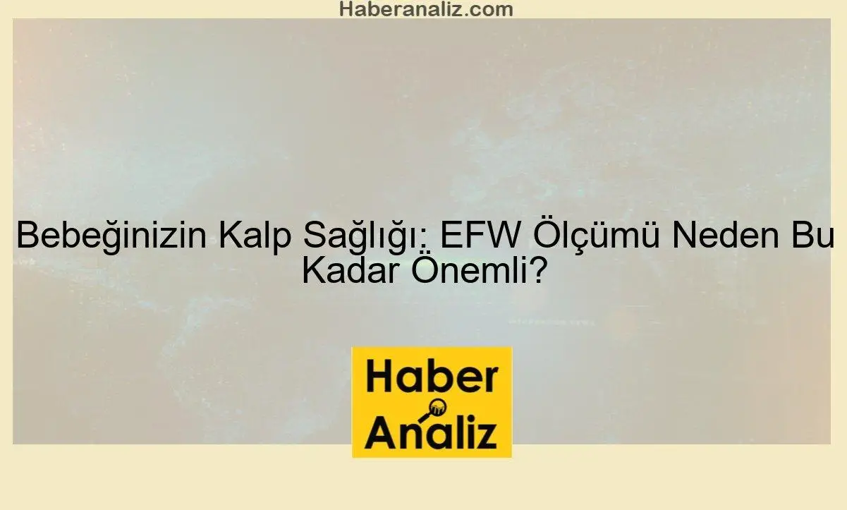 Bebeğinizin Kalp Sağlığı: EFW Ölçümü Neden Bu Kadar Önemli?