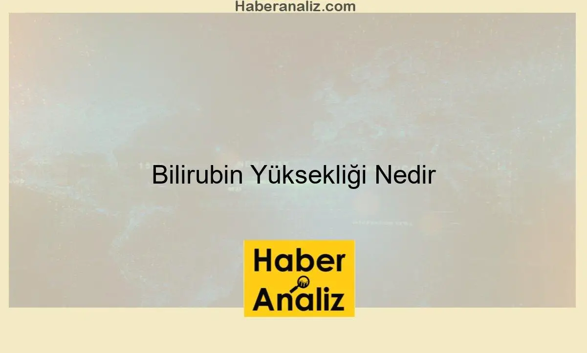 Bilirubin Yüksekliği Nedir