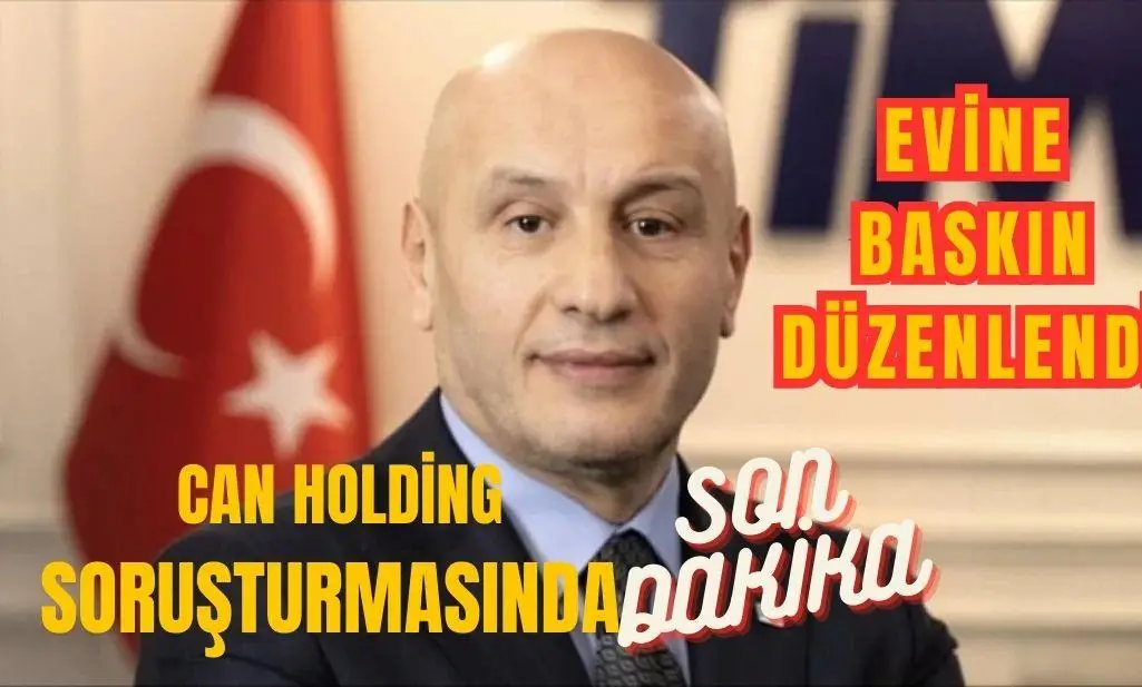 CAN Holding soruşturmasında sıcak gelişme: Evine baskın düzenlendi!