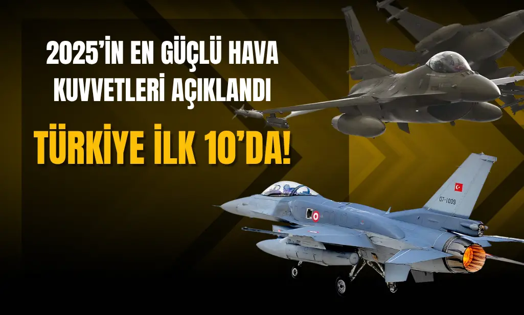 2025’in En Güçlü Hava Kuvvetleri Açıklandı: Türkiye İlk 10’da!