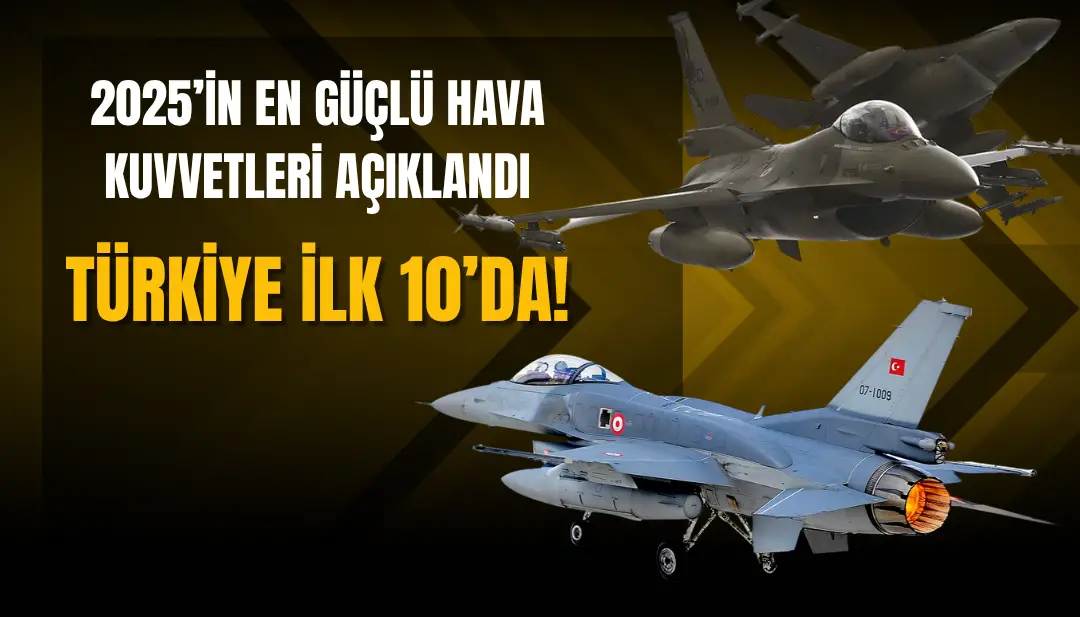 2025’in En Güçlü Hava Kuvvetleri Açıklandı: Türkiye İlk 10’da!