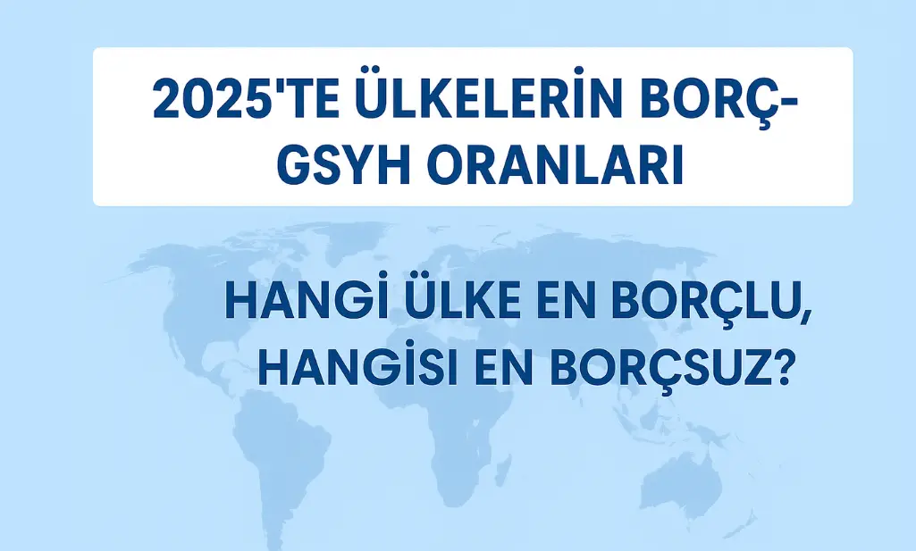 2025’te Ülkelerin Borç-GSYH Oranları: Hangi Ülke En Borçlu, Hangisi En Borçsuz?