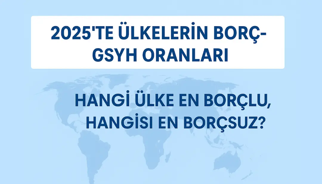 2025’te Ülkelerin Borç-GSYH Oranları: Hangi Ülke En Borçlu, Hangisi En Borçsuz?