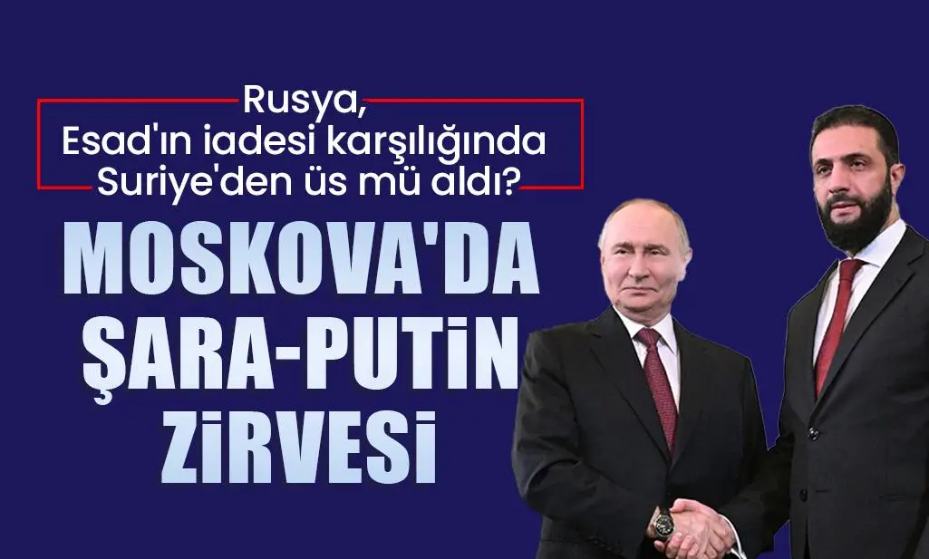 Rusya, Esad'ın iadesi karşılığında Suriye'den üs mü aldı? Moskova'da Şara-Putin zirvesi