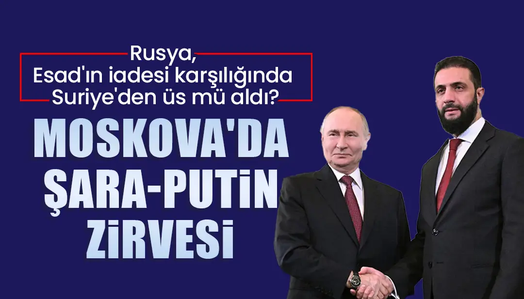 Rusya, Esad'ın iadesi karşılığında Suriye'den üs mü aldı? Moskova'da Şara-Putin zirvesi