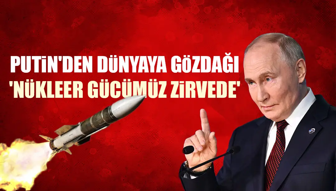 Putin'den dünyaya gözdağı: 'Nükleer gücümüz zirvede'